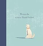 Wenn du einen Hund liebst: Ein Geschenkbuch für Hundebesitzer und alle Hundefreunde