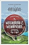 Wochenend und Wohnmobil. Kleine Auszeiten im Allgäu. Die besten Camping- und Stellplätze, alle Highlights und Aktivitäten.: Camping- & Stellplätze, Highlights, Aktivitäten (Wochenend & Wohnmobil)