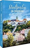 Ausflugsführer – Stadtperlen in Bayern: Charmante Kleinstädte abseits des Trubels – Sehenswürdigkeiten Bayern